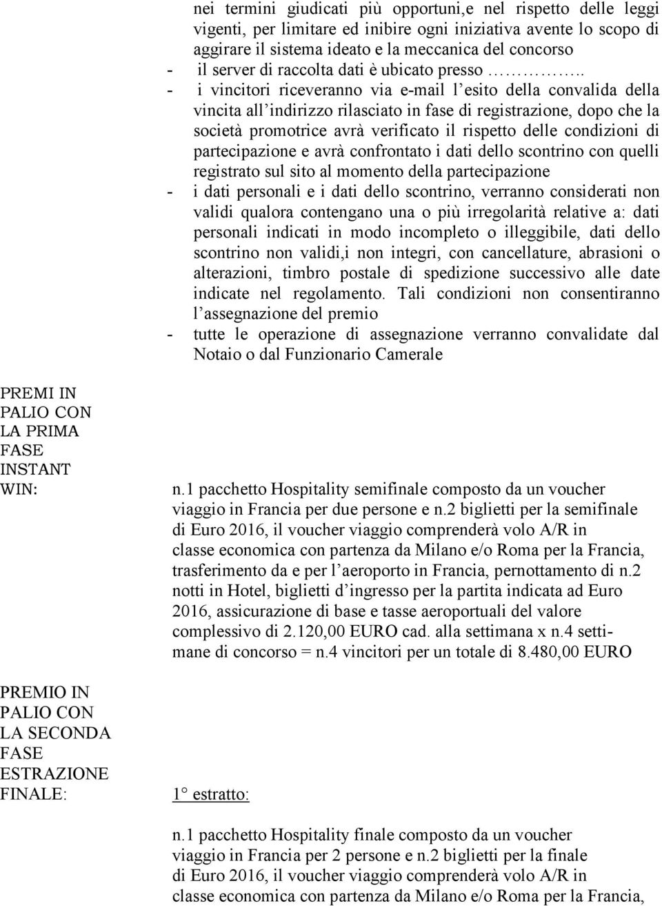 . - i vincitori riceveranno via e-mail l esito della convalida della vincita all indirizzo rilasciato in fase di registrazione, dopo che la società promotrice avrà verificato il rispetto delle