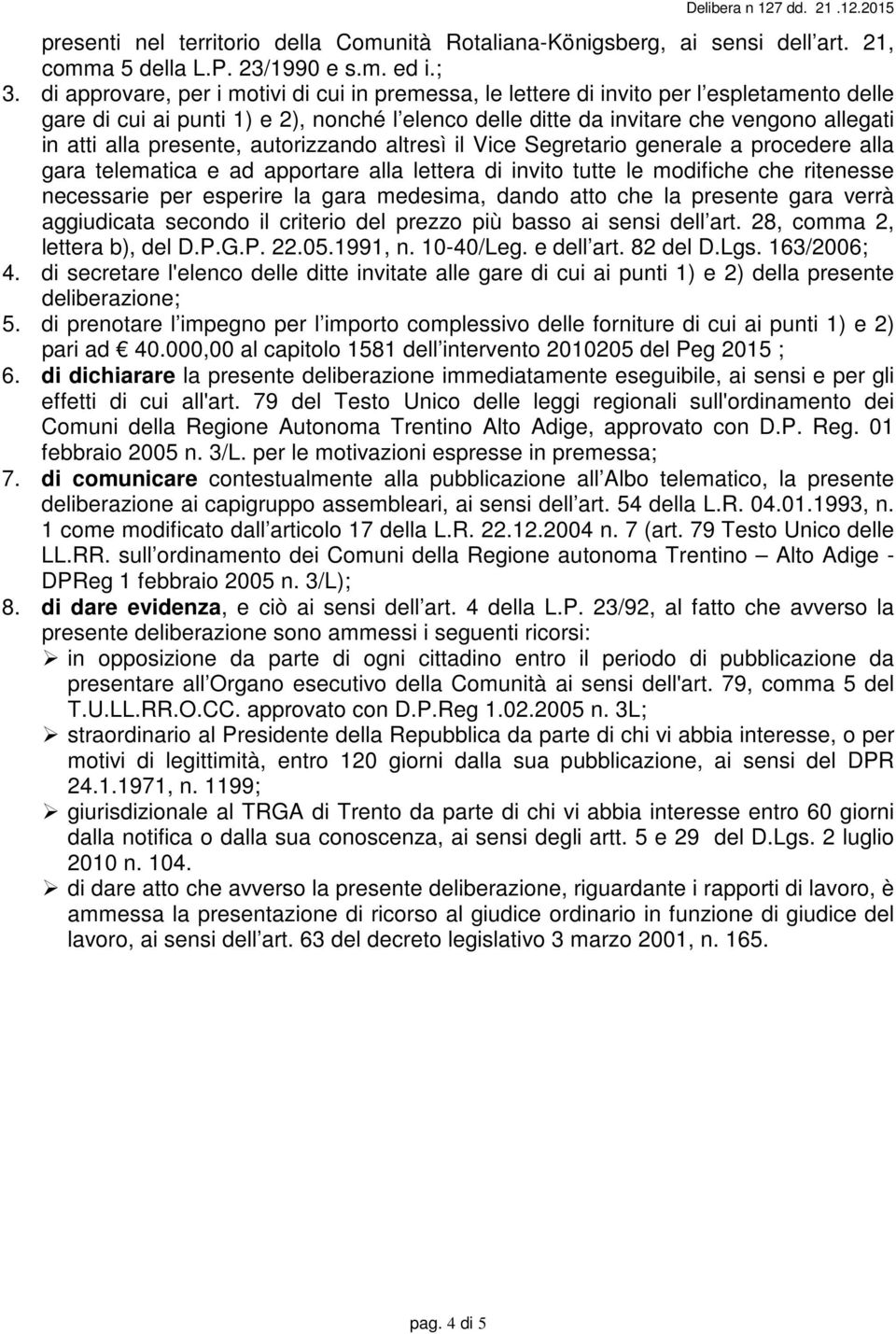 presente, autorizzando altresì il Vice Segretario generale a procedere alla gara telematica e ad apportare alla lettera di invito tutte le modifiche che ritenesse necessarie per esperire la gara