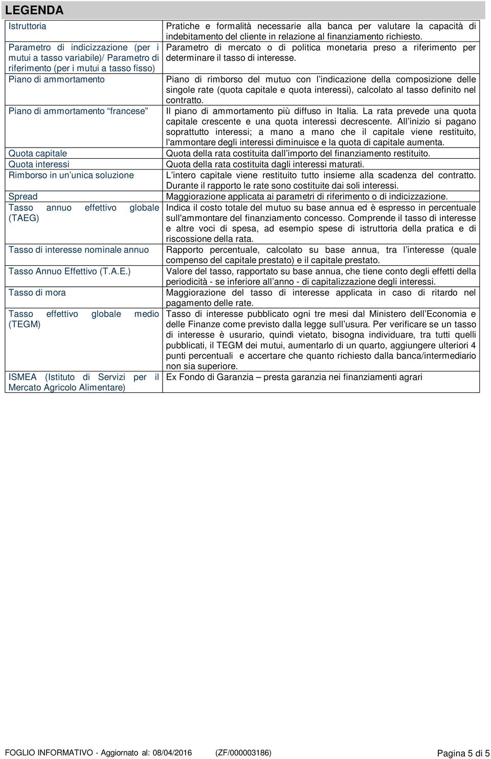 relazione al finanziamento richiesto. Parametro di mercato o di politica monetaria preso a riferimento per determinare il tasso di interesse.