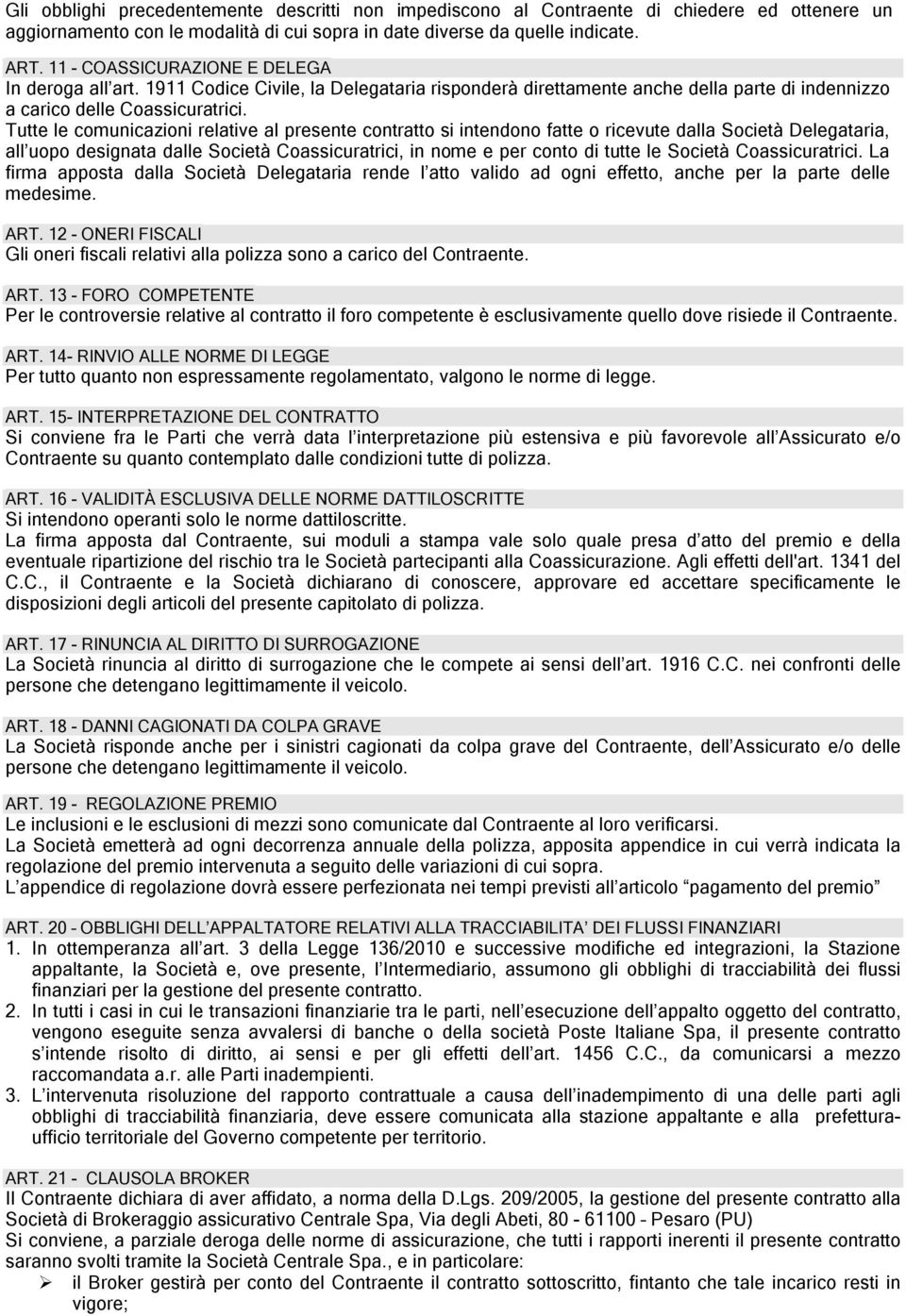 Tutte le comunicazioni relative al presente contratto si intendono fatte o ricevute dalla Società Delegataria, all uopo designata dalle Società Coassicuratrici, in nome e per conto di tutte le