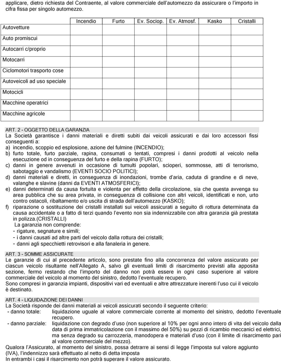 2 - OGGETTO DELLA GARANZIA La Società garantisce i danni materiali e diretti subiti dai veicoli assicurati e dai loro accessori fissi conseguenti a: a) incendio, scoppio ed esplosione, azione del