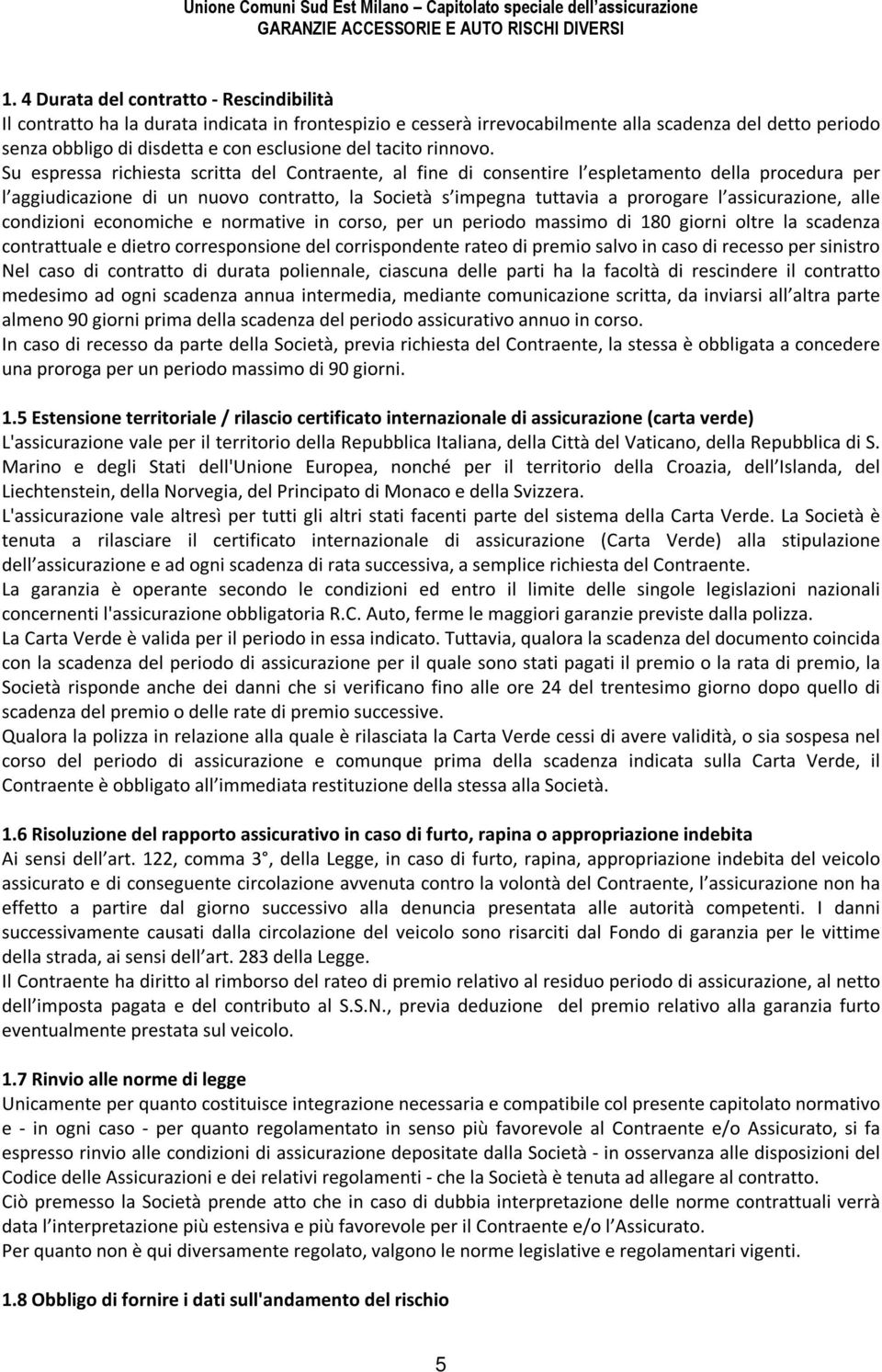 Su espressa richiesta scritta del Contraente, al fine di consentire l espletamento della procedura per l aggiudicazione di un nuovo contratto, la Società s impegna tuttavia a prorogare l