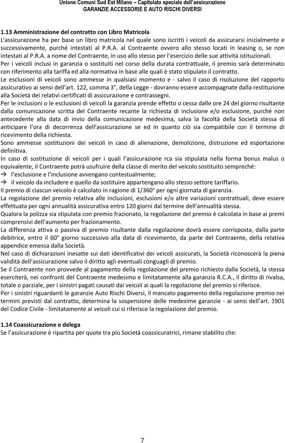 Per i veicoli inclusi in garanzia o sostituiti nel corso della durata contrattuale, il premio sarà determinato con riferimento alla tariffa ed alla normativa in base alle quali è stato stipulato il