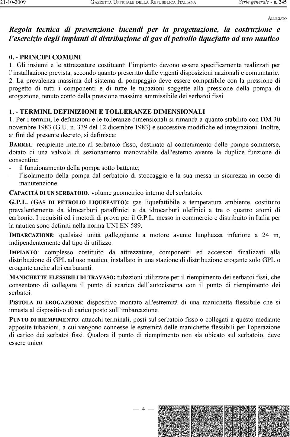 2. La prevalenza massima del sistema di pompaggio deve essere compatibile con la pressione di progetto di tutti i componenti e di tutte le tubazioni soggette alla pressione della pompa di erogazione,