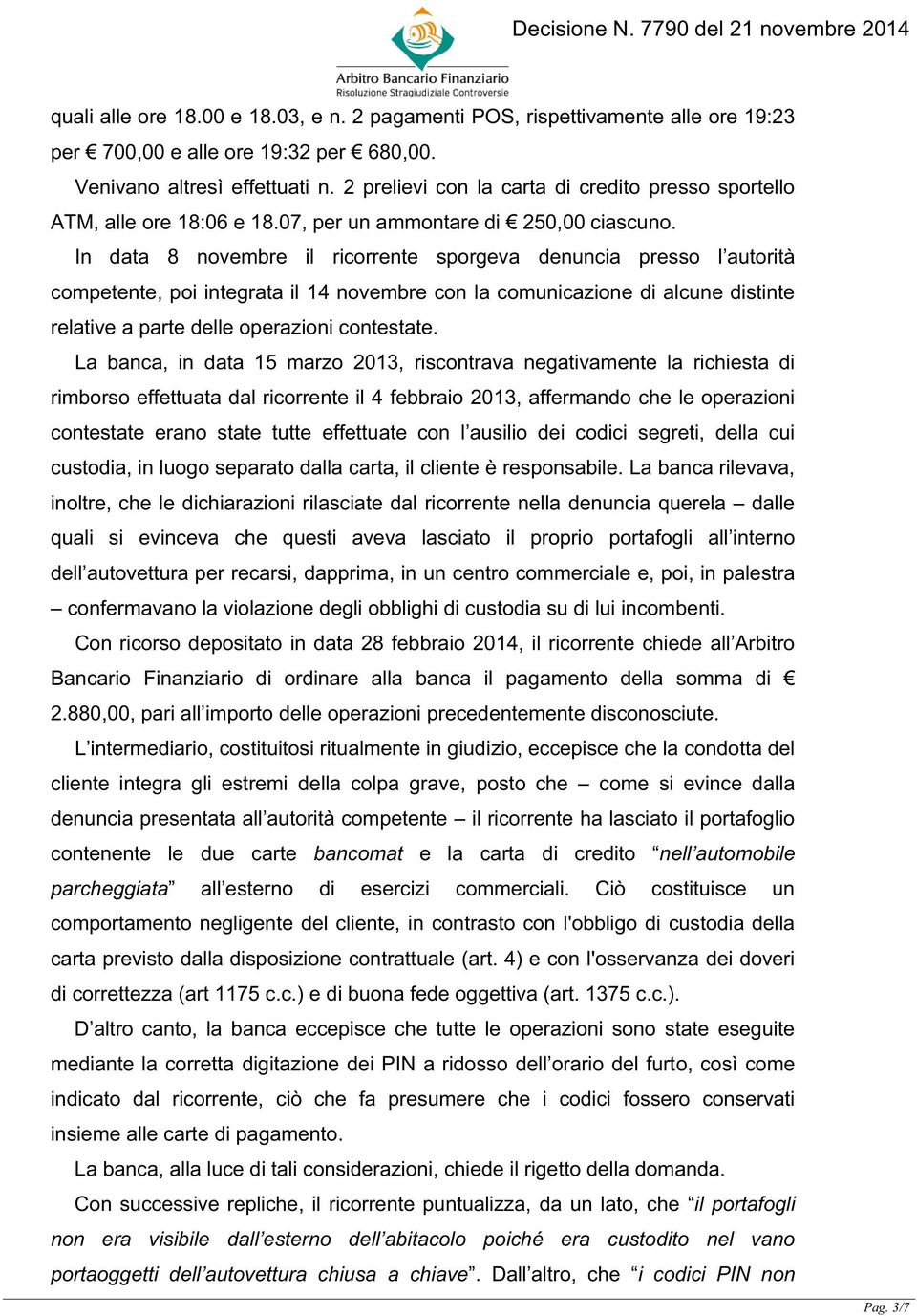 In data 8 novembre il ricorrente sporgeva denuncia presso l autorità competente, poi integrata il 14 novembre con la comunicazione di alcune distinte relative a parte delle operazioni contestate.