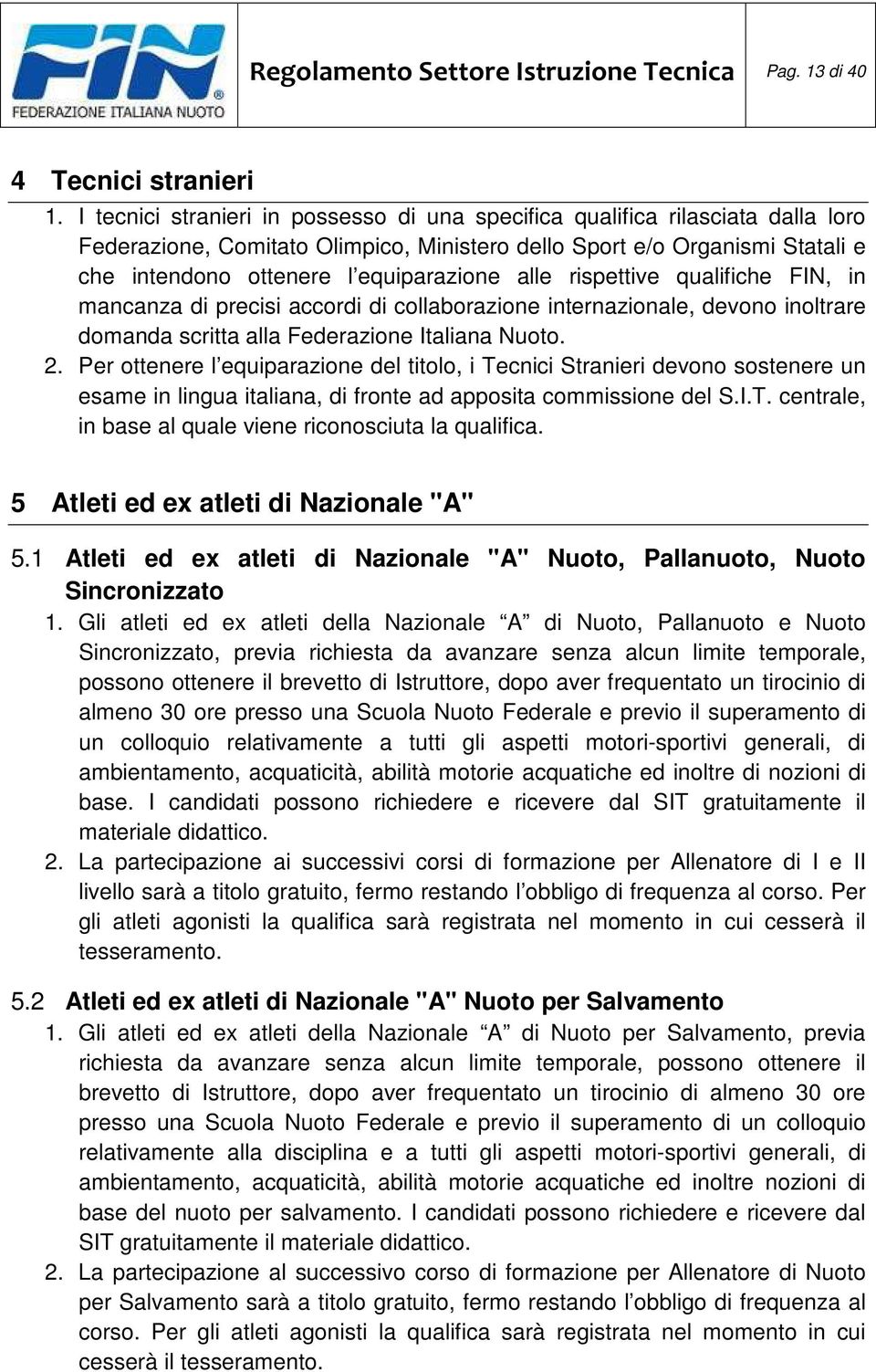 alle rispettive qualifiche FIN, in mancanza di precisi accordi di collaborazione internazionale, devono inoltrare domanda scritta alla Federazione Italiana Nuoto. 2.