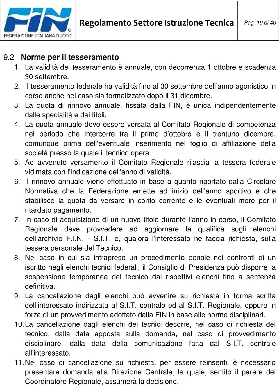 4. La quota annuale deve essere versata al Comitato Regionale di competenza nel periodo che intercorre tra il primo d ottobre e il trentuno dicembre, comunque prima dell'eventuale inserimento nel