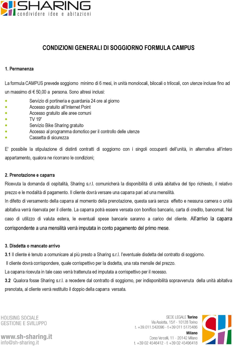 Sono altresì inclusi: Servizio di portineria e guardania 24 ore al giorno Accesso gratuito all Internet Point Accesso gratuito alle aree comuni TV 19 Servizio Bike Sharing gratuito Accesso al