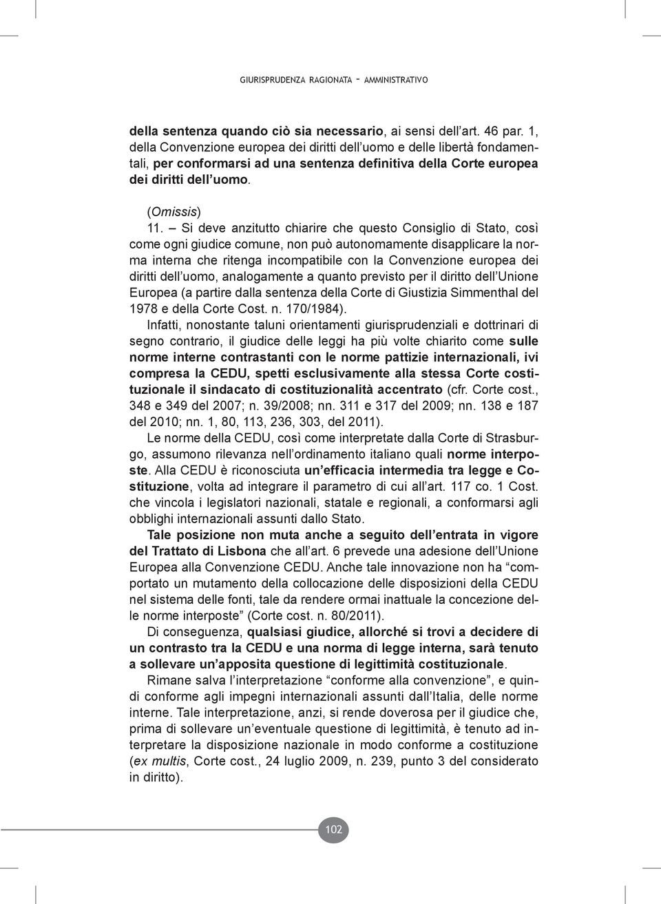 Si deve anzitutto chiarire che questo Consiglio di Stato, così come ogni giudice comune, non può autonomamente disapplicare la norma interna che ritenga incompatibile con la Convenzione europea dei