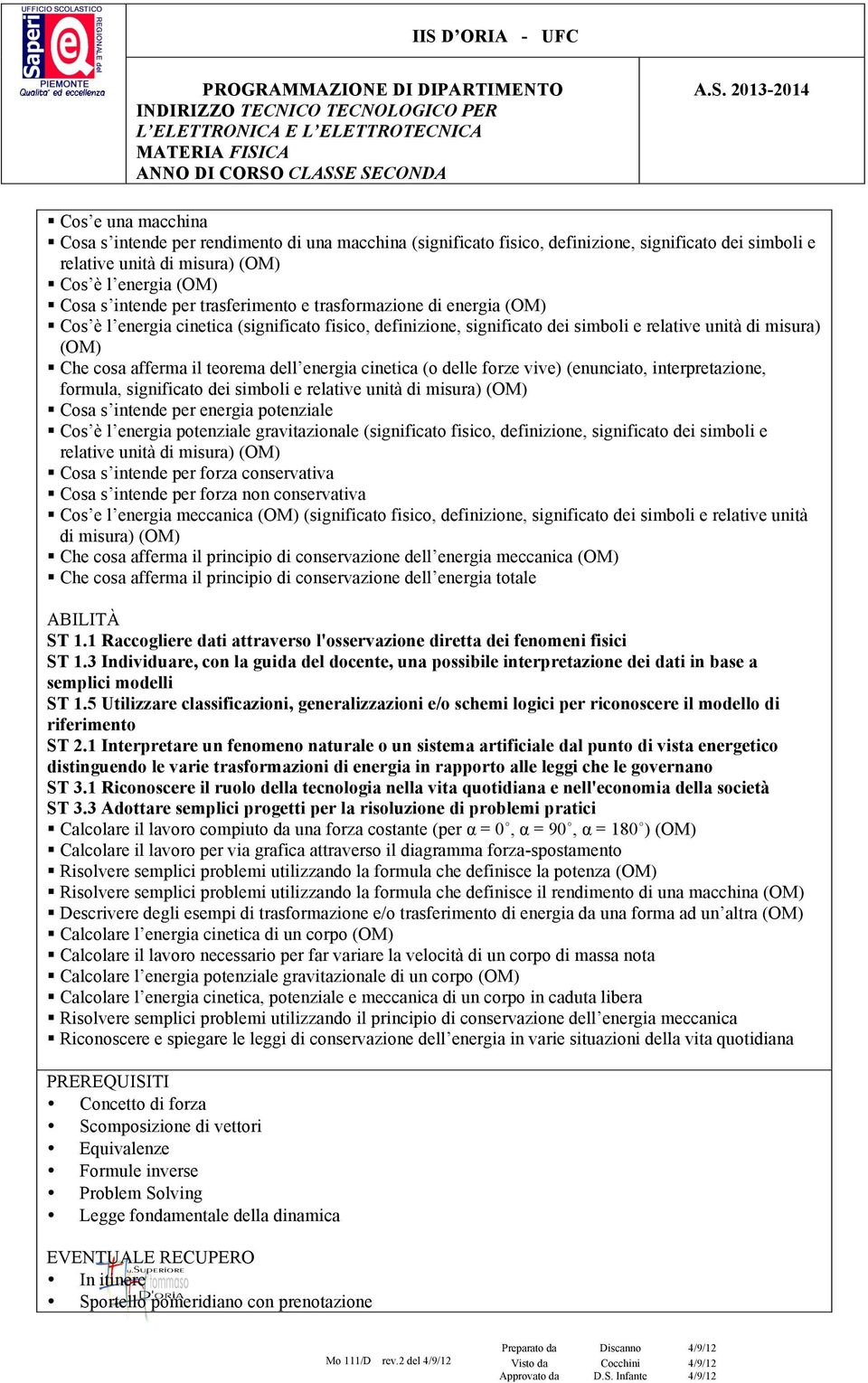 energia cinetica (o delle forze vive) (enunciato, interpretazione, formula, significato dei simboli e relative unità di misura) (OM) Cosa s intende per energia potenziale Cos è l energia potenziale