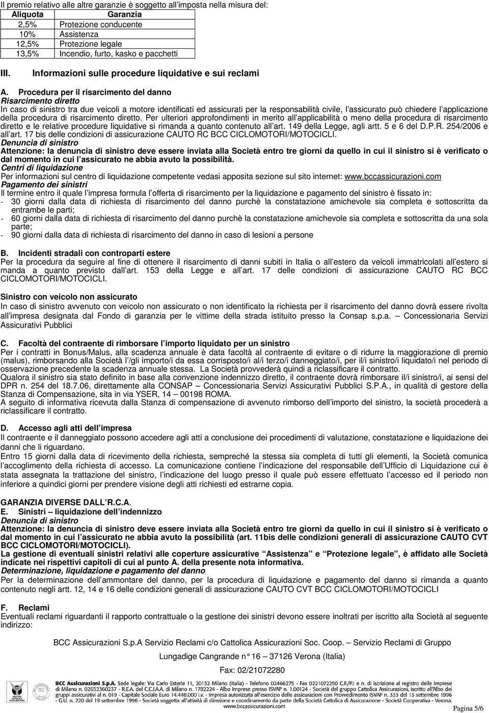 Procedura per il risarcimento del danno Risarcimento diretto In caso di sinistro tra due veicoli a motore identificati ed assicurati per la responsabilità civile, l assicurato può chiedere l