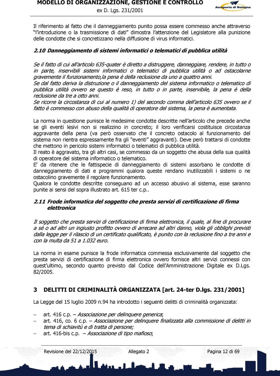 10 Danneggiamento di sistemi informatici o telematici di pubblica utilità Se il fatto di cui all articolo 635-quater è diretto a distruggere, danneggiare, rendere, in tutto o in parte, inservibili