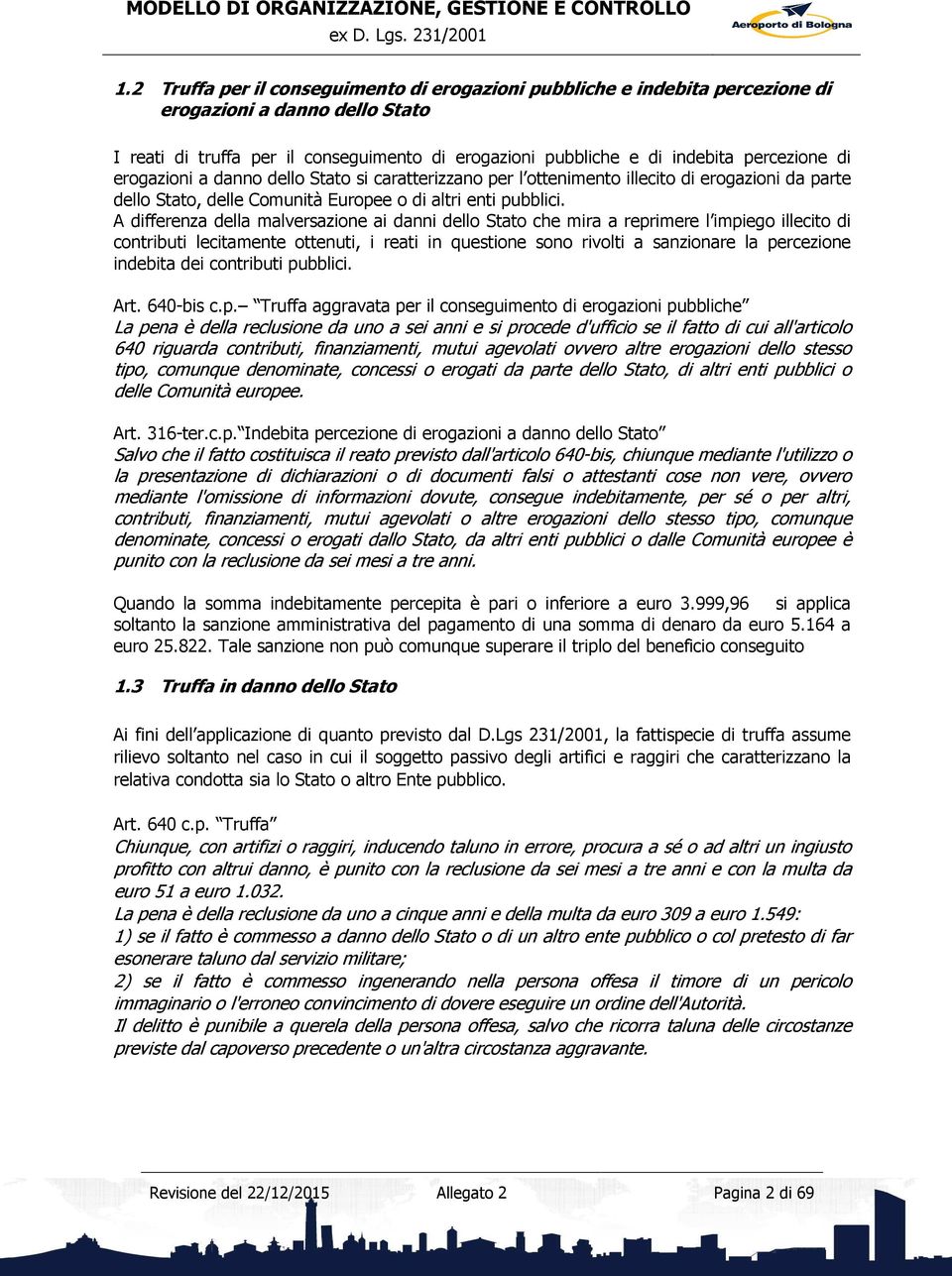 A differenza della malversazione ai danni dello Stato che mira a reprimere l impiego illecito di contributi lecitamente ottenuti, i reati in questione sono rivolti a sanzionare la percezione indebita