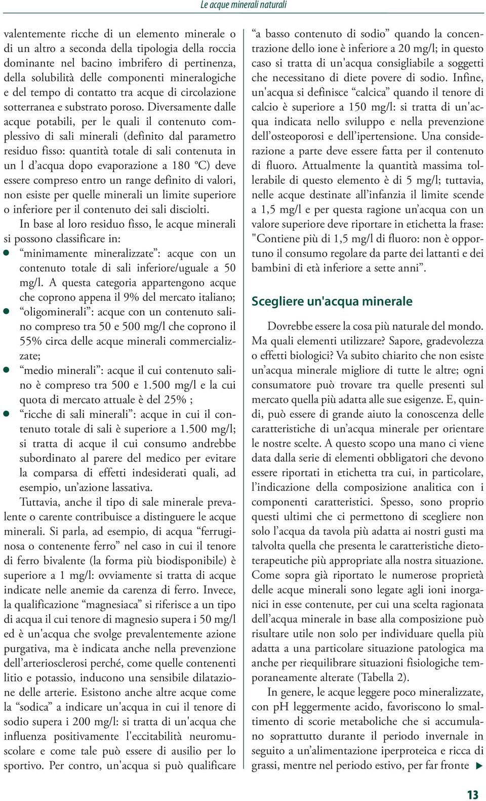 Diversamente dalle acque potabili, per le quali il contenuto complessivo di sali minerali (definito dal parametro residuo fisso: quantità totale di sali contenuta in un l d acqua dopo evaporazione a