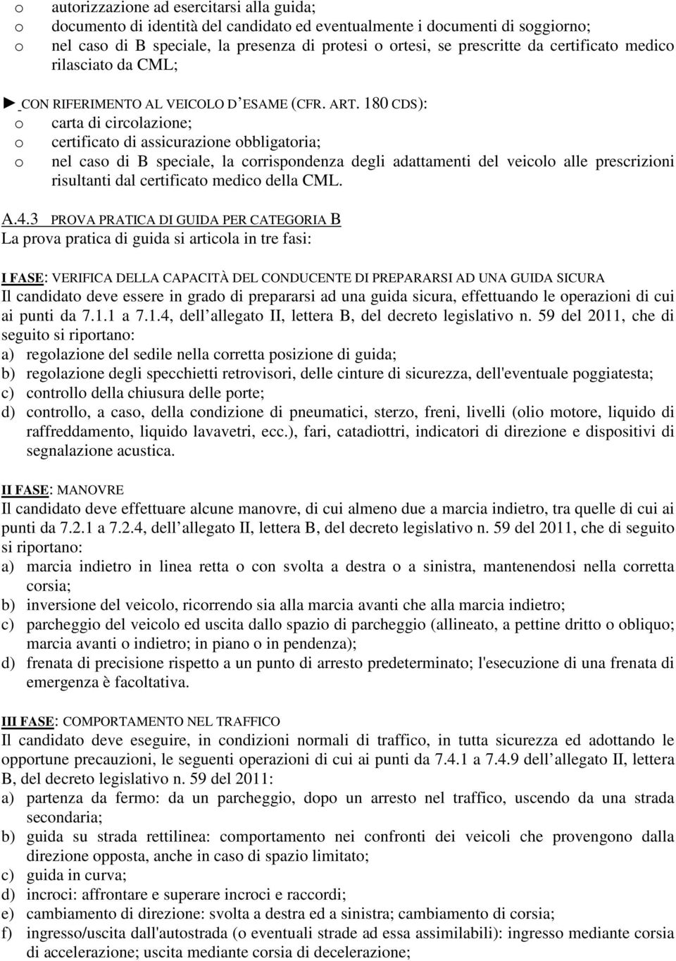 180 CDS): carta di circlazine; certificat di assicurazine bbligatria; nel cas di B speciale, la crrispndenza degli adattamenti del veicl alle prescrizini risultanti dal certificat medic della CML. A.