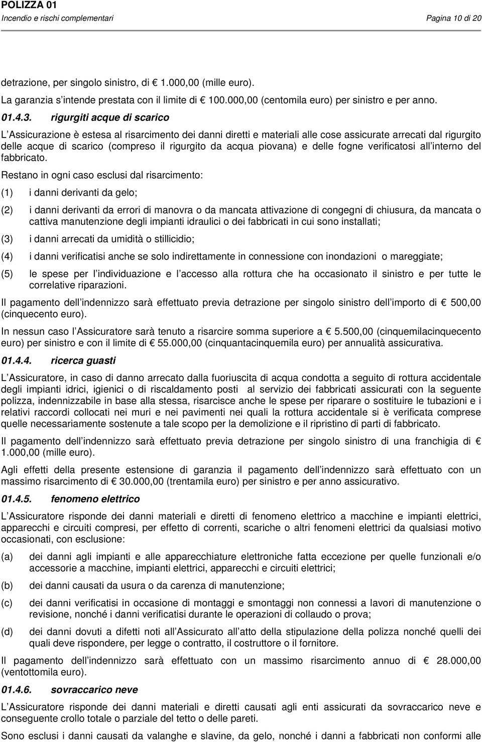 rigurgiti acque di scarico L Assicurazione è estesa al risarcimento dei danni diretti e materiali alle cose assicurate arrecati dal rigurgito delle acque di scarico (compreso il rigurgito da acqua