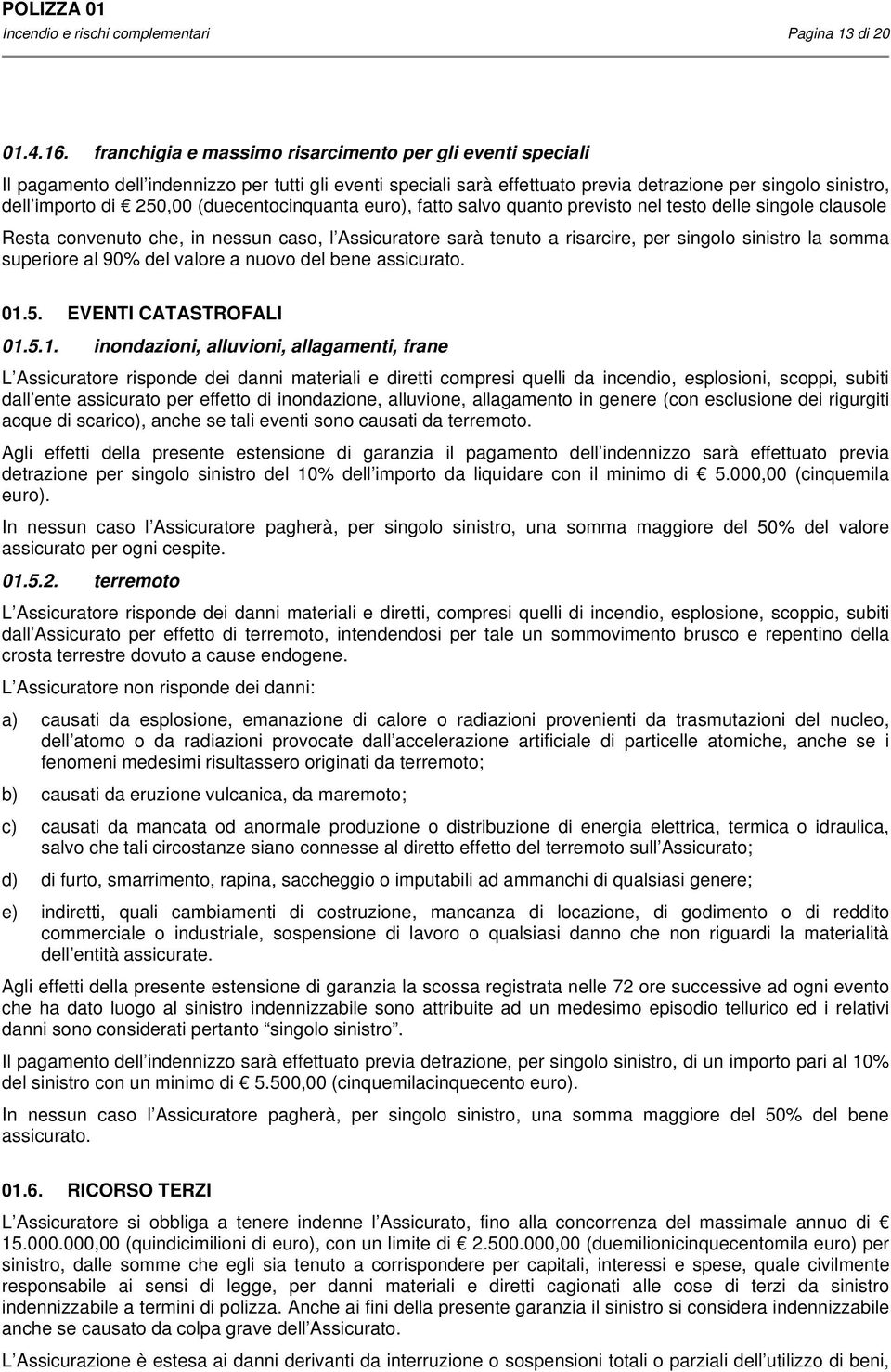 (duecentocinquanta euro), fatto salvo quanto previsto nel testo delle singole clausole Resta convenuto che, in nessun caso, l Assicuratore sarà tenuto a risarcire, per singolo sinistro la somma