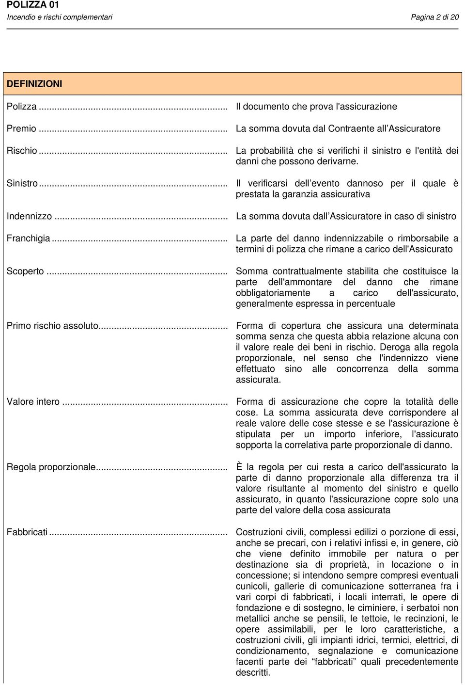 .. Il documento che prova l'assicurazione La somma dovuta dal Contraente all Assicuratore La probabilità che si verifichi il sinistro e l'entità dei danni che possono derivarne.