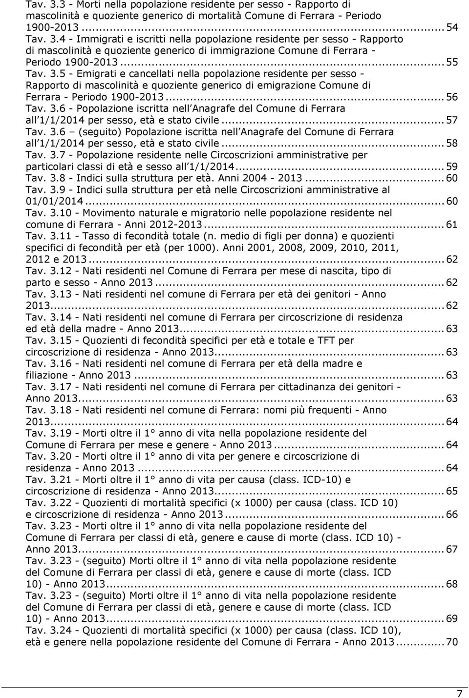 .. 57 Tav. 3.6 (seguito) Popolazione iscritta nell Anagrafe del Comune di Ferrara all 1/1/2014 per sesso, età e stato civile... 58 Tav. 3.7 - Popolazione residente nelle Circoscrizioni amministrative per particolari classi di età e sesso all 1/1/2014.