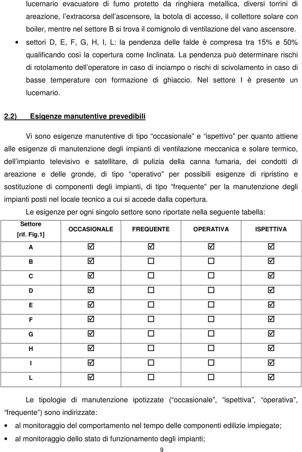 La pendenza può determinare rischi di rotolamento dell operatore in caso di inciampo o rischi di scivolamento in caso di basse temperature con formazione di ghiaccio.