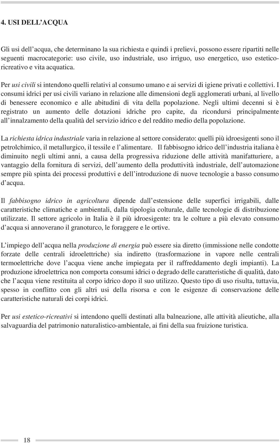 I consumi idrici per usi civili variano in relazione alle dimensioni degli agglomerati urbani, al livello di benessere economico e alle abitudini di vita della popolazione.