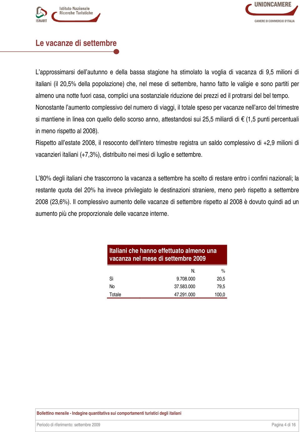 Nonostante l aumento complessivo del numero di viaggi, il totale speso per vacanze nell arco del trimestre si mantiene in linea con quello dello scorso anno, attestandosi sui 25,5 miliardi di (1,5