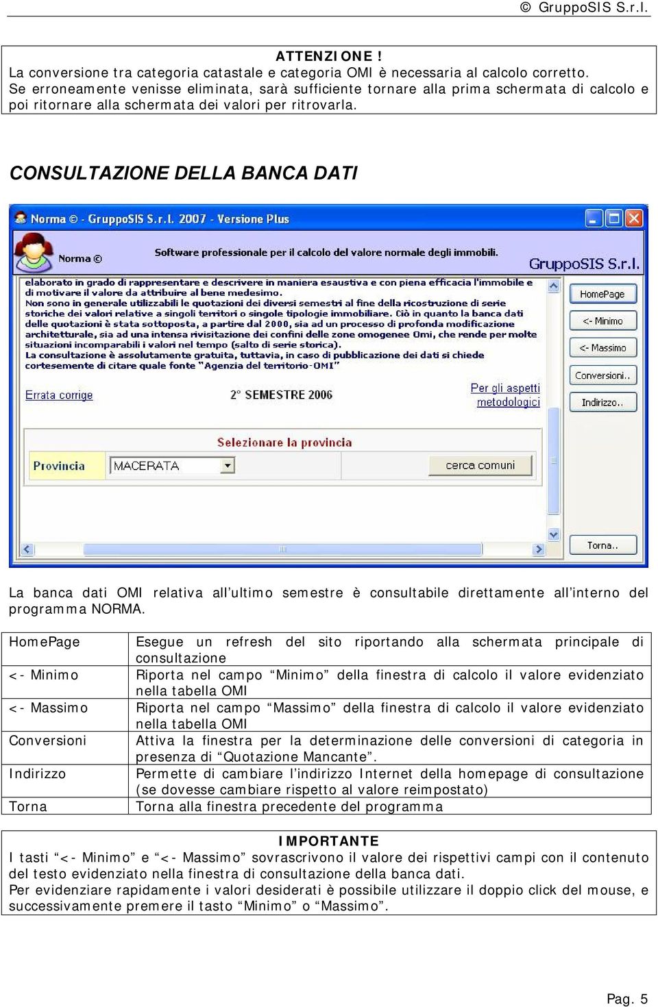 CONSULTAZIONE DELLA BANCA DATI La banca dati OMI relativa all ultimo semestre è consultabile direttamente all interno del programma NORMA.