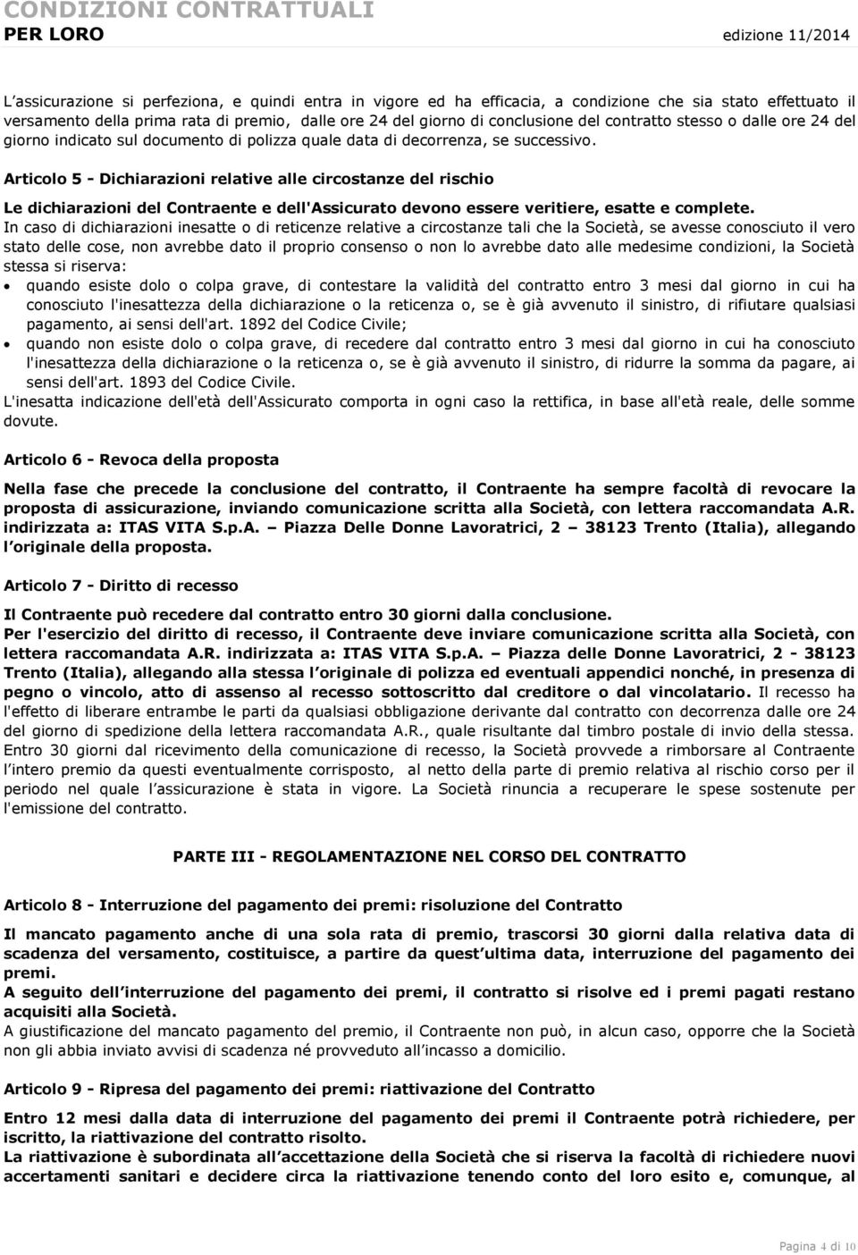 Articolo 5 - Dichiarazioni relative alle circostanze del rischio Le dichiarazioni del Contraente e dell'assicurato devono essere veritiere, esatte e complete.