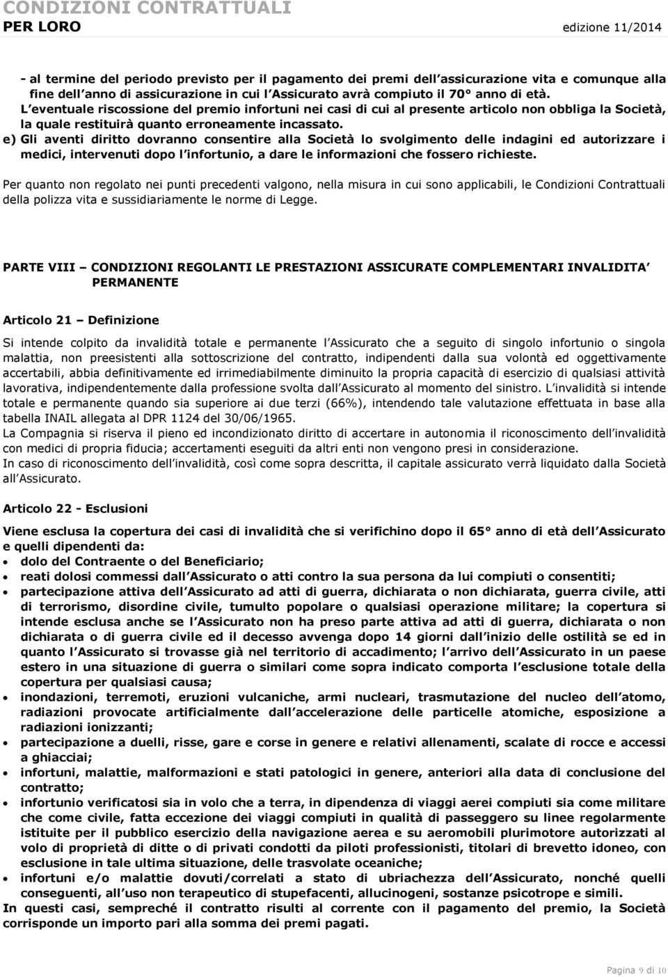 e) Gli aventi diritto dovranno consentire alla Società lo svolgimento delle indagini ed autorizzare i medici, intervenuti dopo l infortunio, a dare le informazioni che fossero richieste.