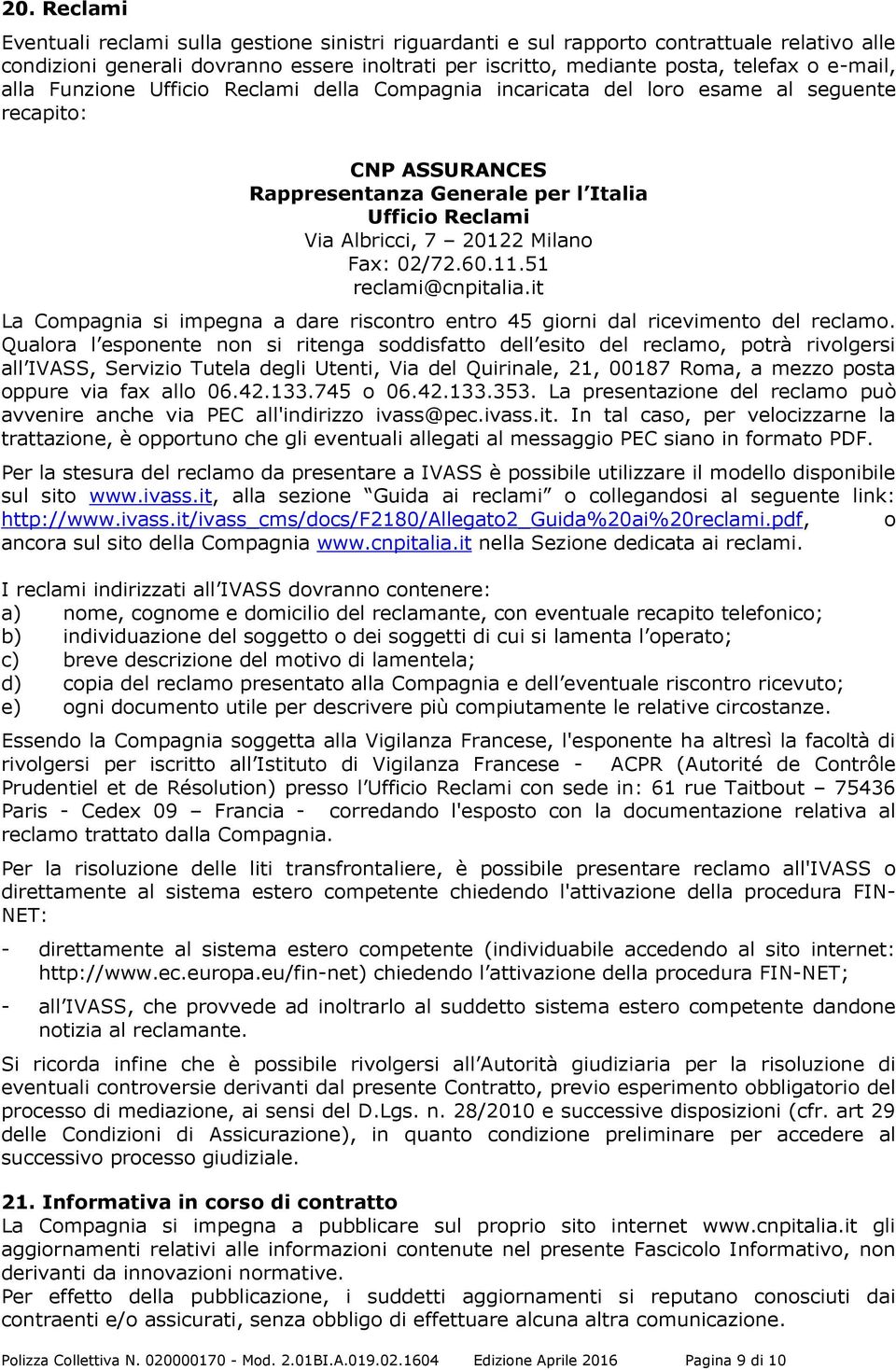 Fax: 02/72.60.11.51 reclami@cnpitalia.it La Compagnia si impegna a dare riscontro entro 45 giorni dal ricevimento del reclamo.