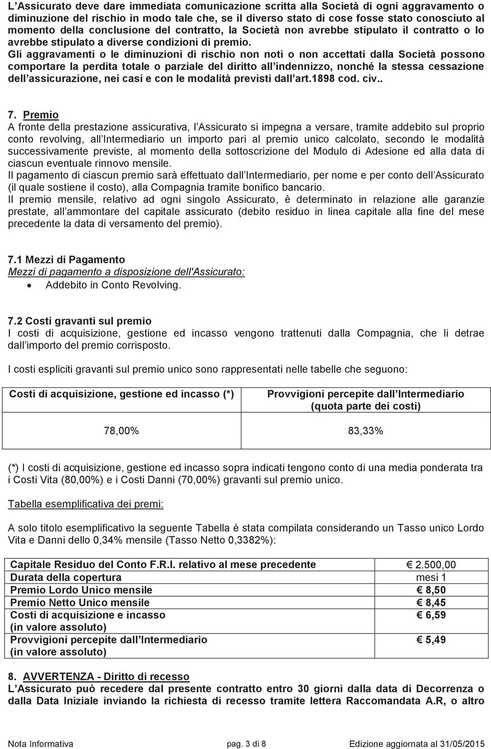 Gli aggravamenti o le diminuzioni di rischio non noti o non accettati dalla Società possono comportare la perdita totale o parziale del diritto all indennizzo, nonché la stessa cessazione dell