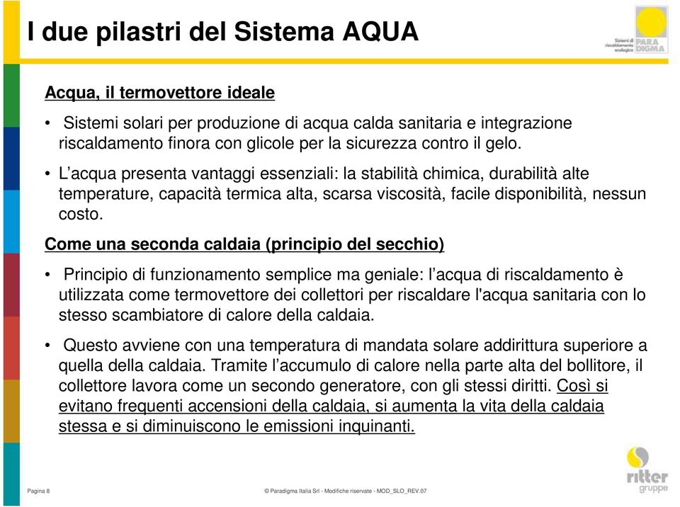 Come una seconda caldaia (principio del secchio) Principio di funzionamento semplice ma geniale: l acqua di riscaldamento è utilizzata come termovettore dei collettori per riscaldare l'acqua