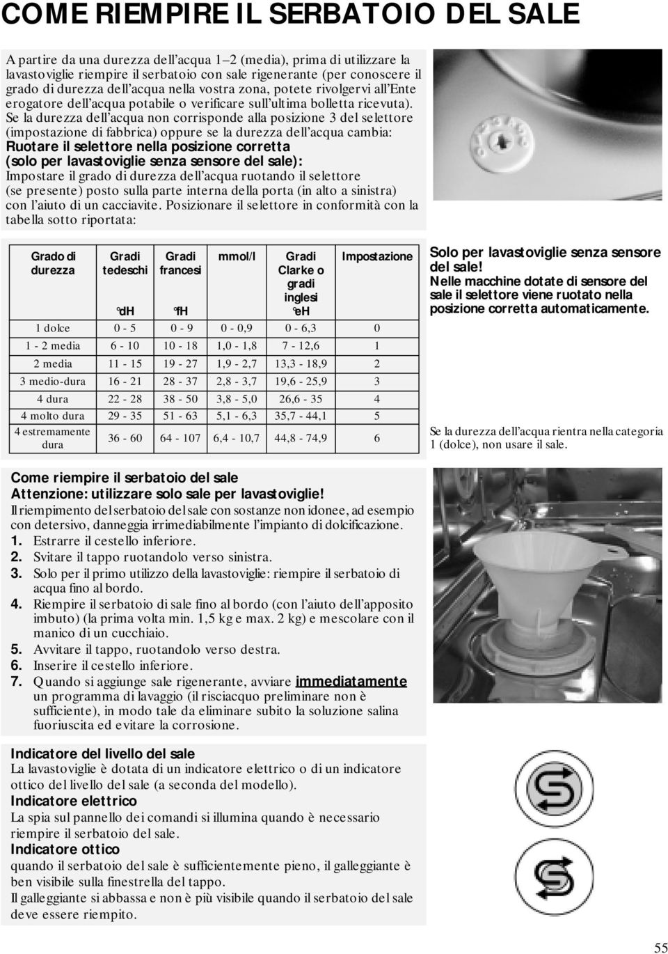 Se la durezza dell acqua non corrisponde alla posizione 3 del selettore (impostazione di fabbrica) oppure se la durezza dell acqua cambia: Ruotare il selettore nella posizione corretta (solo per