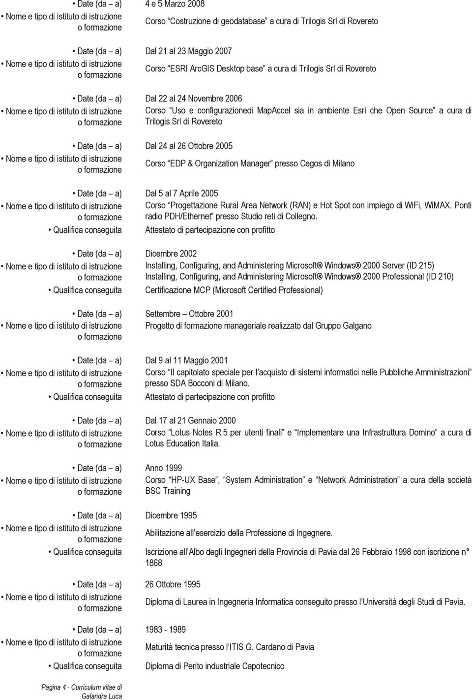 al 26 Ottobre 2005 Corso EDP & Organization Manager presso Cegos di Milano Date (da a) Dal 5 al 7 Aprile 2005 Corso Progettazione Rural Area Network (RAN) e Hot Spot con impiego di WiFi, WiMAX.