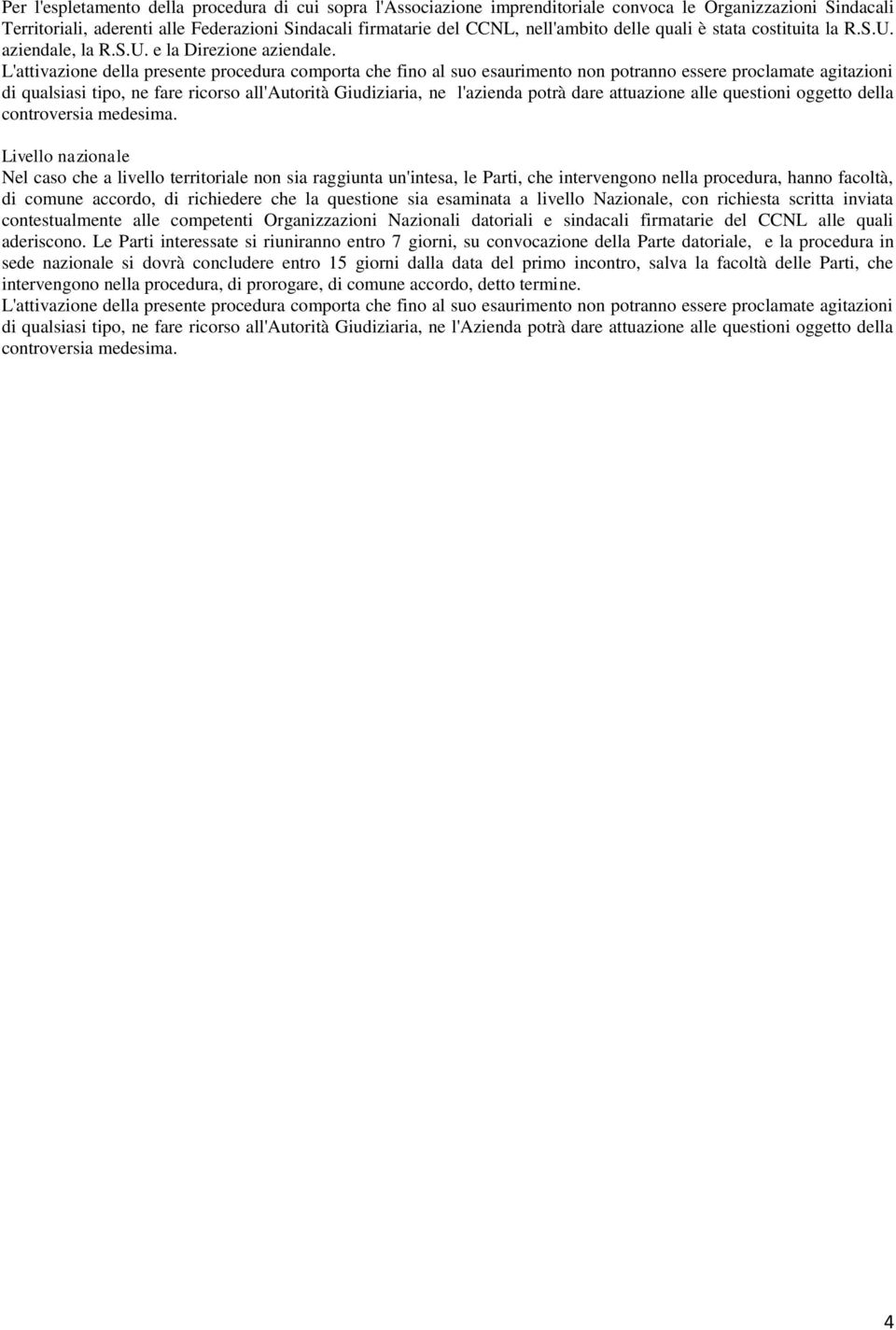 L'attivazione della presente procedura comporta che fino al suo esaurimento non potranno essere proclamate agitazioni di qualsiasi tipo, ne fare ricorso all'autorità Giudiziaria, ne l'azienda potrà