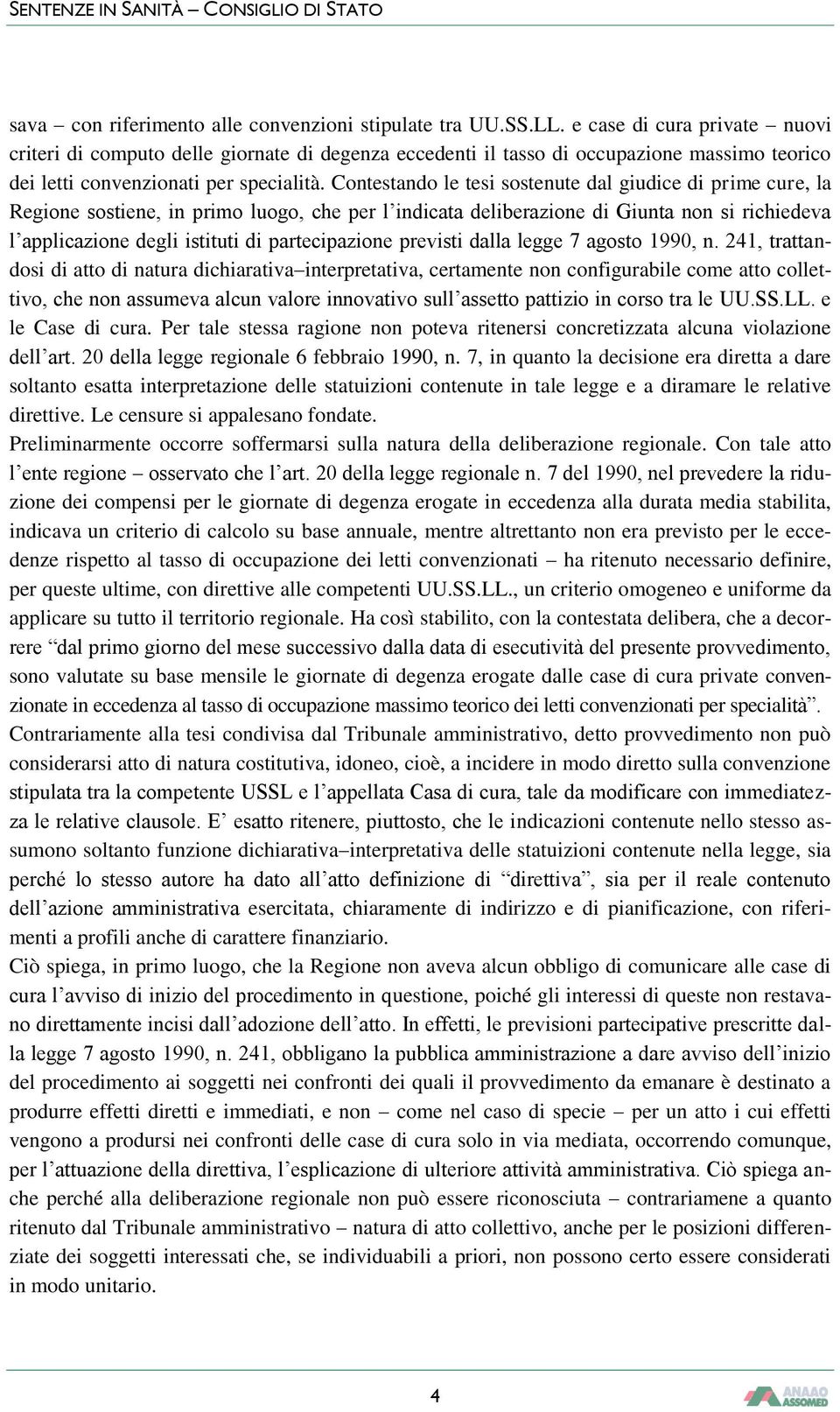 Contestando le tesi sostenute dal giudice di prime cure, la Regione sostiene, in primo luogo, che per l indicata deliberazione di Giunta non si richiedeva l applicazione degli istituti di