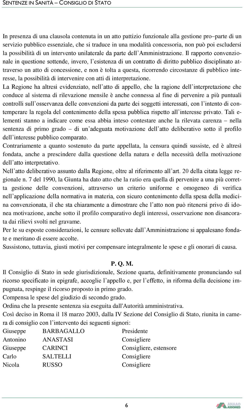 Il rapporto convenzionale in questione sottende, invero, l esistenza di un contratto di diritto pubblico disciplinato attraverso un atto di concessione, e non è tolta a questa, ricorrendo circostanze