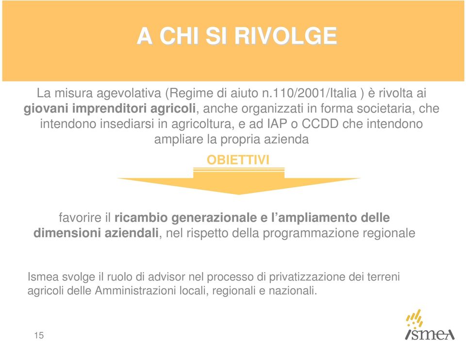 agricoltura, e ad IAP o CCDD che intendono ampliare la propria azienda OBIETTIVI favorire il ricambio generazionale e l ampliamento