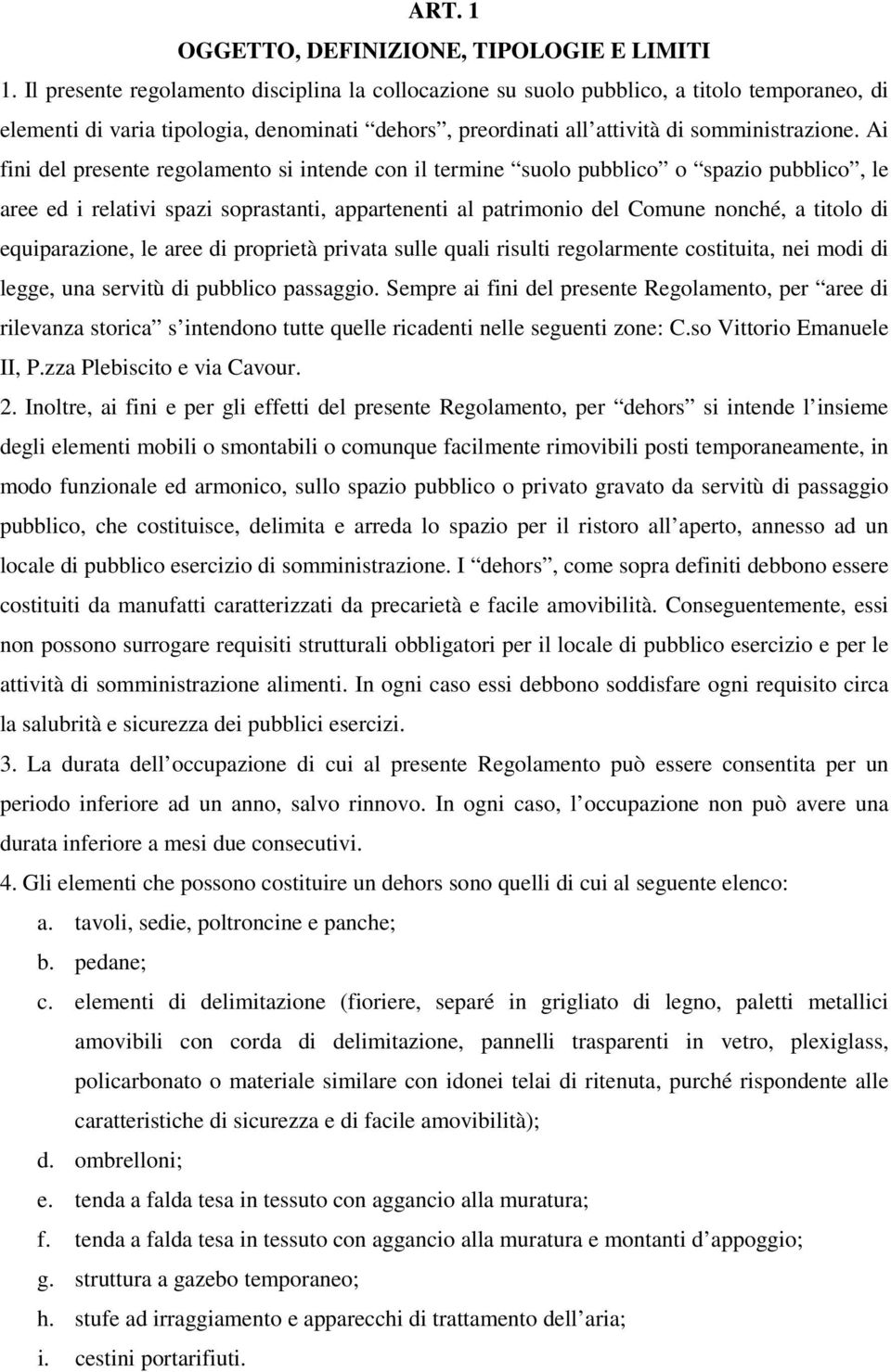 Ai fini del presente regolamento si intende con il termine suolo pubblico o spazio pubblico, le aree ed i relativi spazi soprastanti, appartenenti al patrimonio del Comune nonché, a titolo di