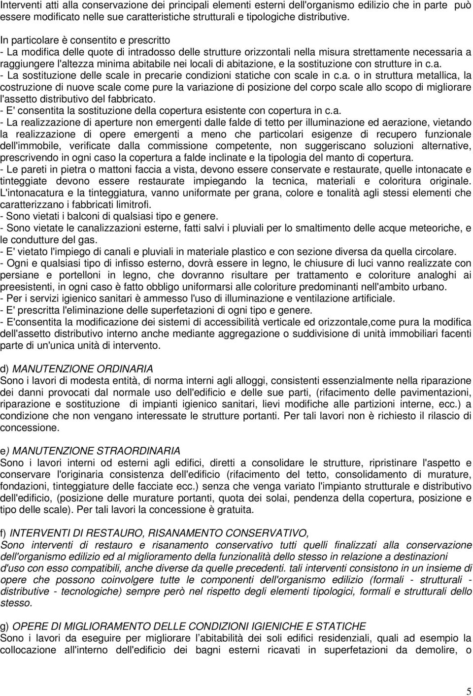 di abitazione, e la sostituzione con strutture in c.a. - La sostituzione delle scale in precarie condizioni statiche con scale in c.a. o in struttura metallica, la costruzione di nuove scale come pure la variazione di posizione del corpo scale allo scopo di migliorare l'assetto distributivo del fabbricato.