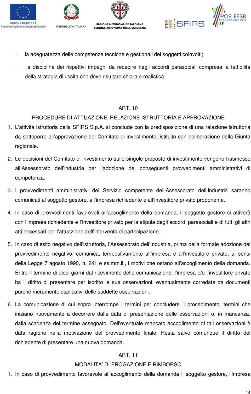 T. 10 PROCEDURE DI ATTUAZIONE: RELAZIONE ISTRUTTORIA E APPROVAZIONE 1. L attività istruttoria della SFIRS S.p.A. si conclude con la predisposizione di una relazione istruttoria da sottoporre all approvazione del Comitato di investimento, istituito con deliberazione della Giunta regionale.