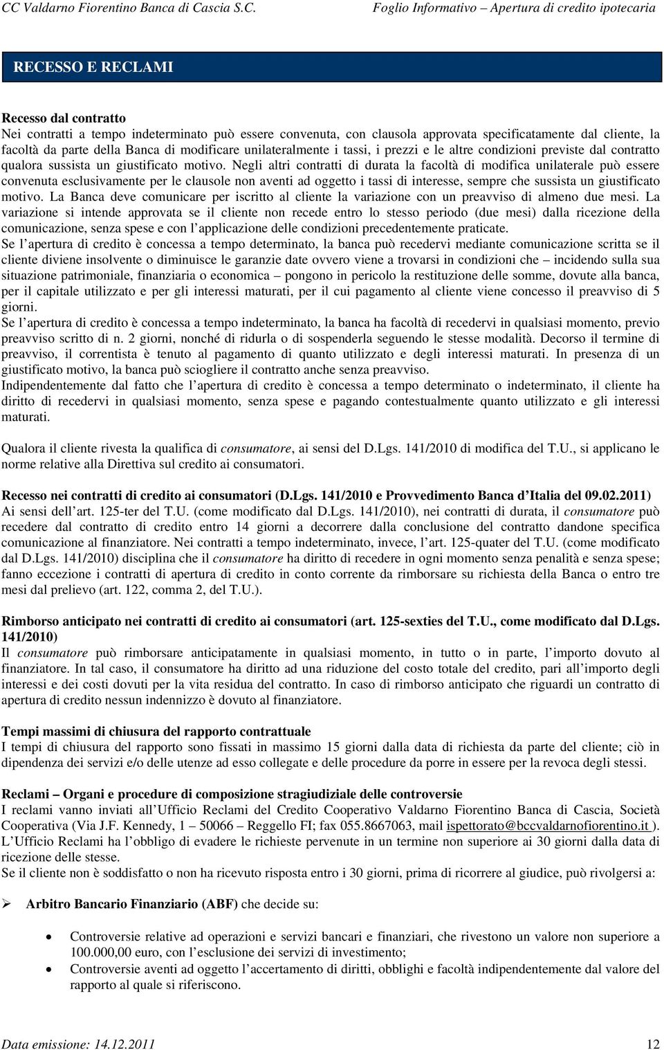 Negli altri contratti di durata la facoltà di modifica unilaterale può essere convenuta esclusivamente per le clausole non aventi ad oggetto i tassi di interesse, sempre che sussista un giustificato