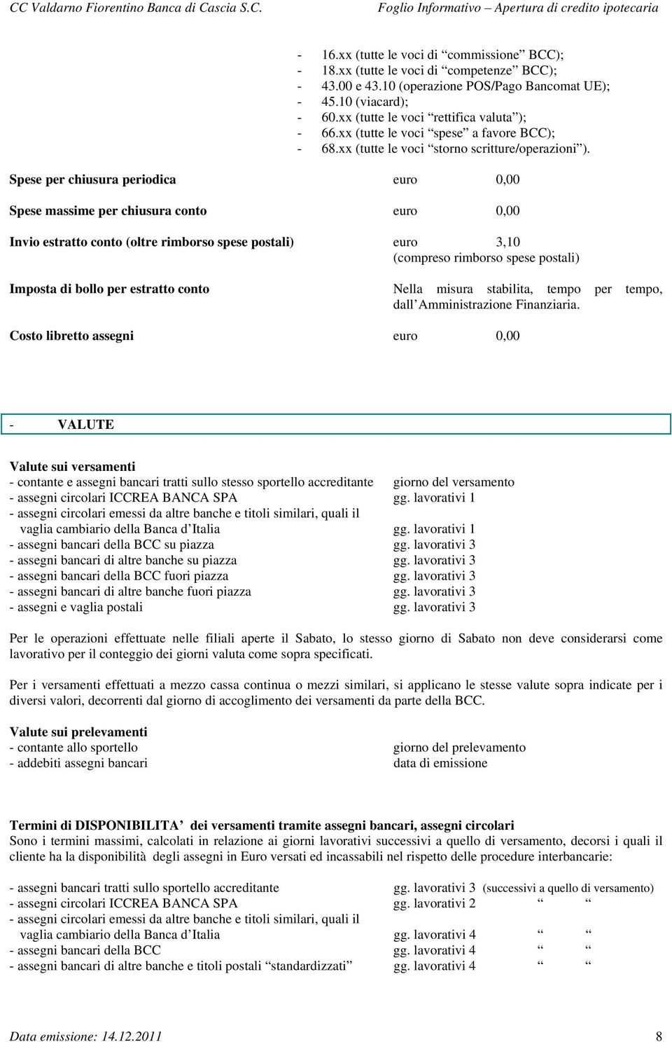 Spese per chiusura periodica euro 0,00 Spese massime per chiusura conto euro 0,00 Invio estratto conto (oltre rimborso spese postali) euro 3,10 (compreso rimborso spese postali) Imposta di bollo per