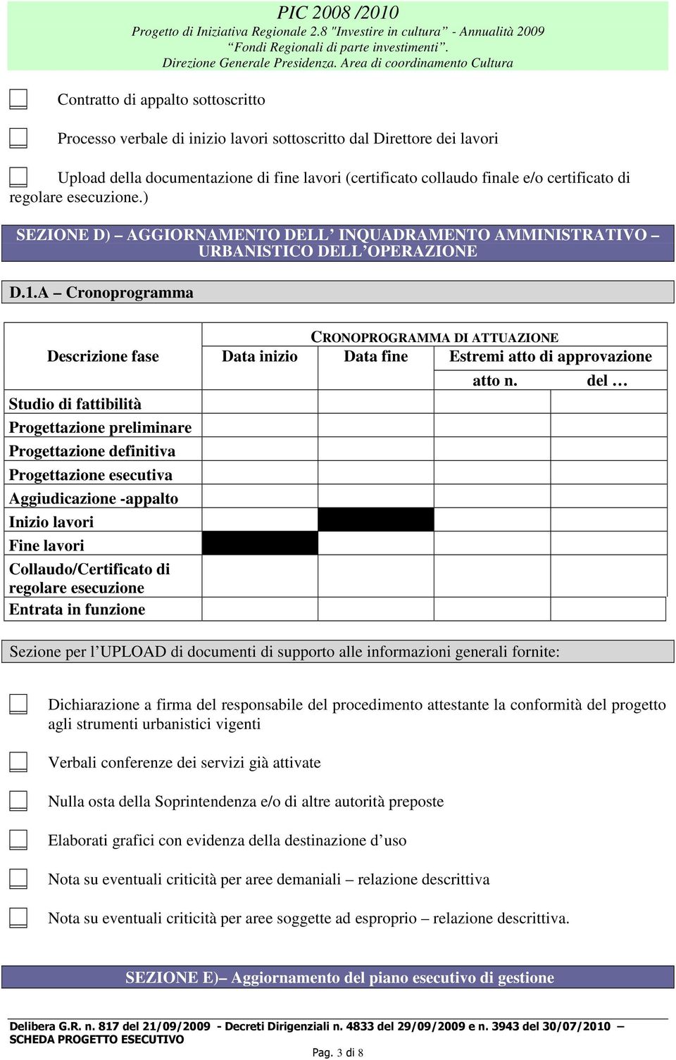 A Cronoprogramma CRONOPROGRAMMA DI ATTUAZIONE Descrizione fase Data inizio Data fine Estremi atto di approvazione Studio di fattibilità Progettazione preliminare Progettazione definitiva