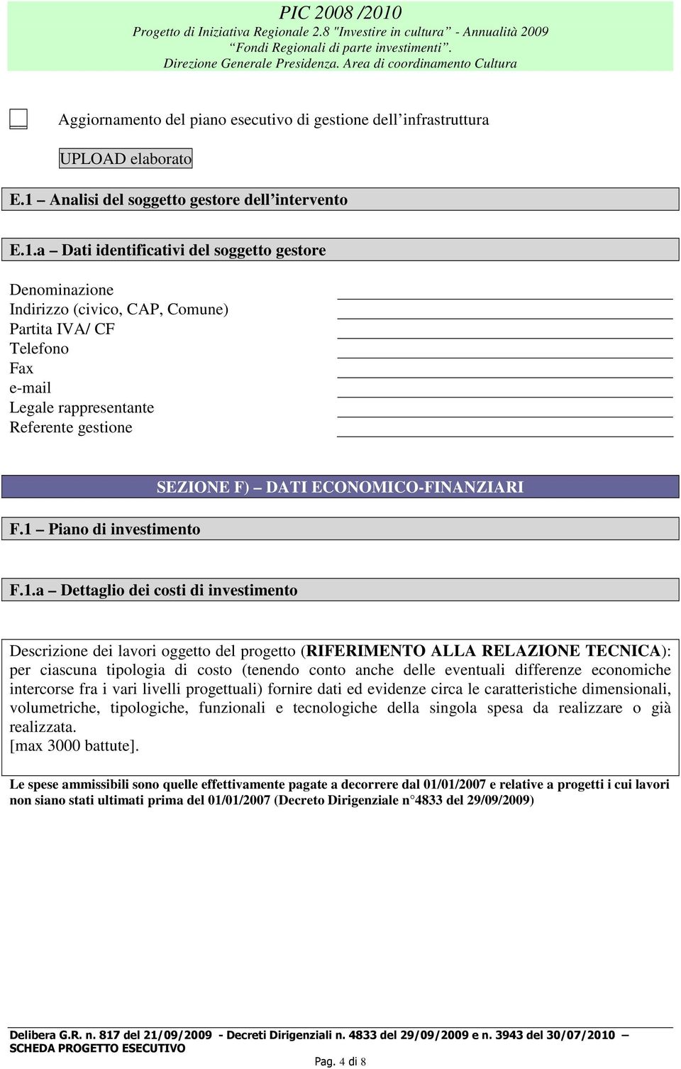 a Dati identificativi del soggetto gestore Denominazione Indirizzo (civico, CAP, Comune) Partita IVA/ CF Telefono Fax e-mail Legale rappresentante Referente gestione F.