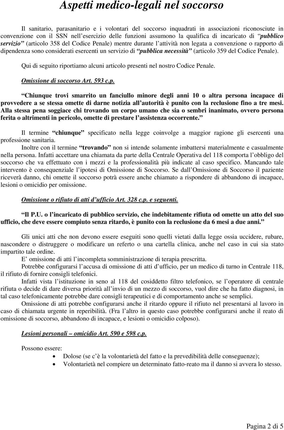 pubblica necessità (articolo 359 del Codice Penale). Qui di seguito riportiamo alcuni articolo presenti nel nostro Codice Penale. Omissione di soccorso Art. 593 c.p. Chiunque trovi smarrito un fanciullo minore degli anni 10 o altra persona incapace di provvedere a se stessa omette di darne notizia all autorità è punito con la reclusione fino a tre mesi.