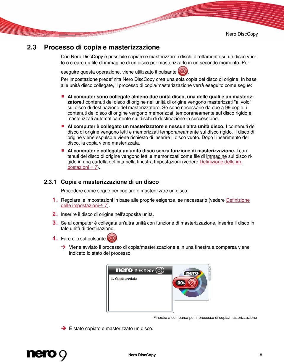 In base alle unità disco collegate, il processo di copia/masterizzazione verrà eseguito come segue: Al computer sono collegate almeno due unità disco, una delle quali è un masterizzatore.