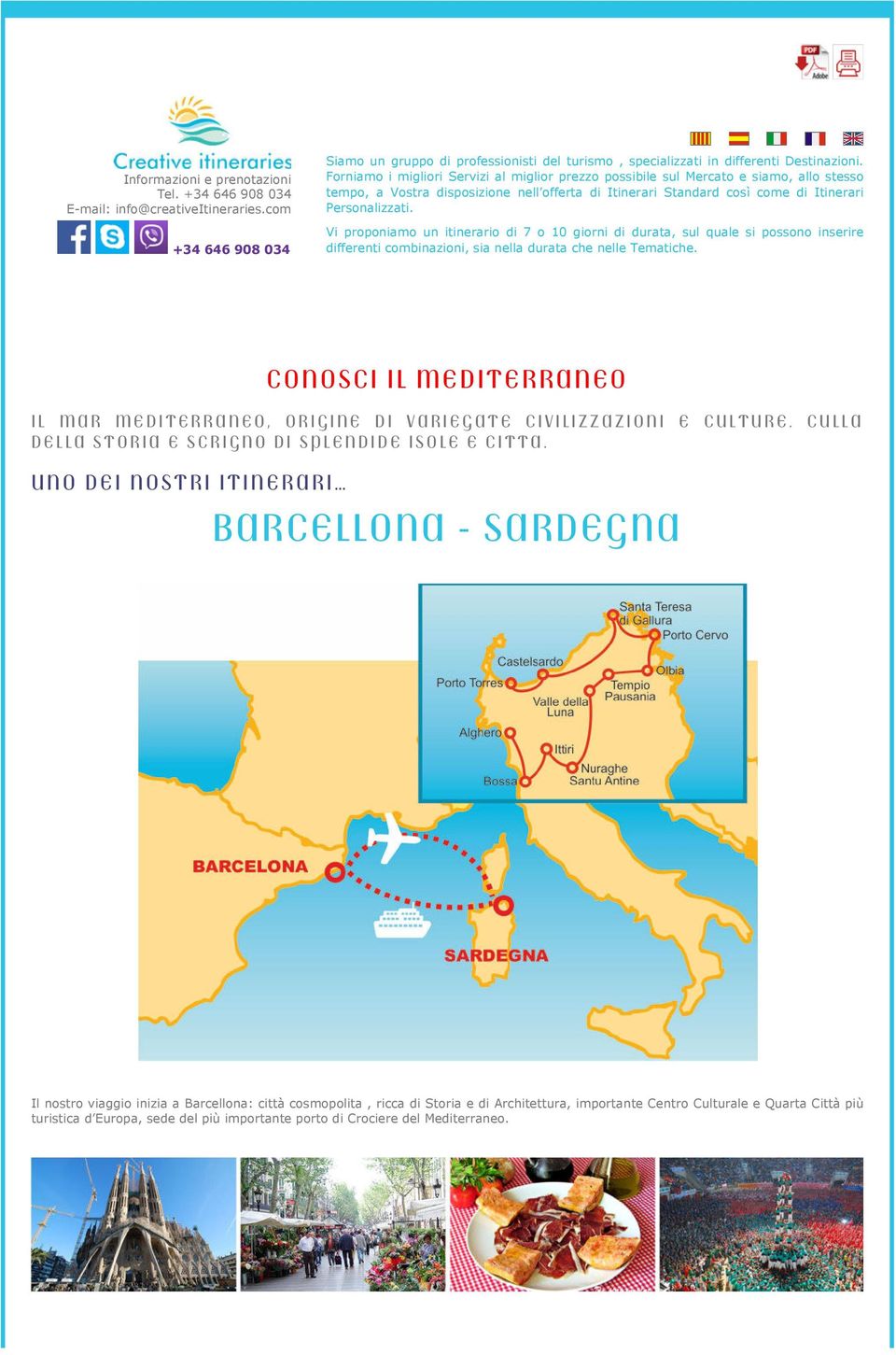 Vi proponiamo un itinerario di 7 o 10 giorni di durata, sul quale si possono inserire differenti combinazioni, sia nella durata che nelle Tematiche.