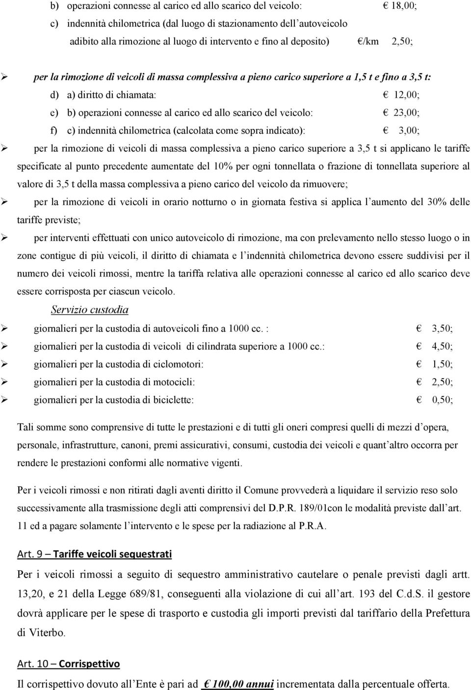 scarico del veicolo: 23,00; f) c) indennità chilometrica (calcolata come sopra indicato): 3,00; per la rimozione di veicoli di massa complessiva a pieno carico superiore a 3,5 t si applicano le