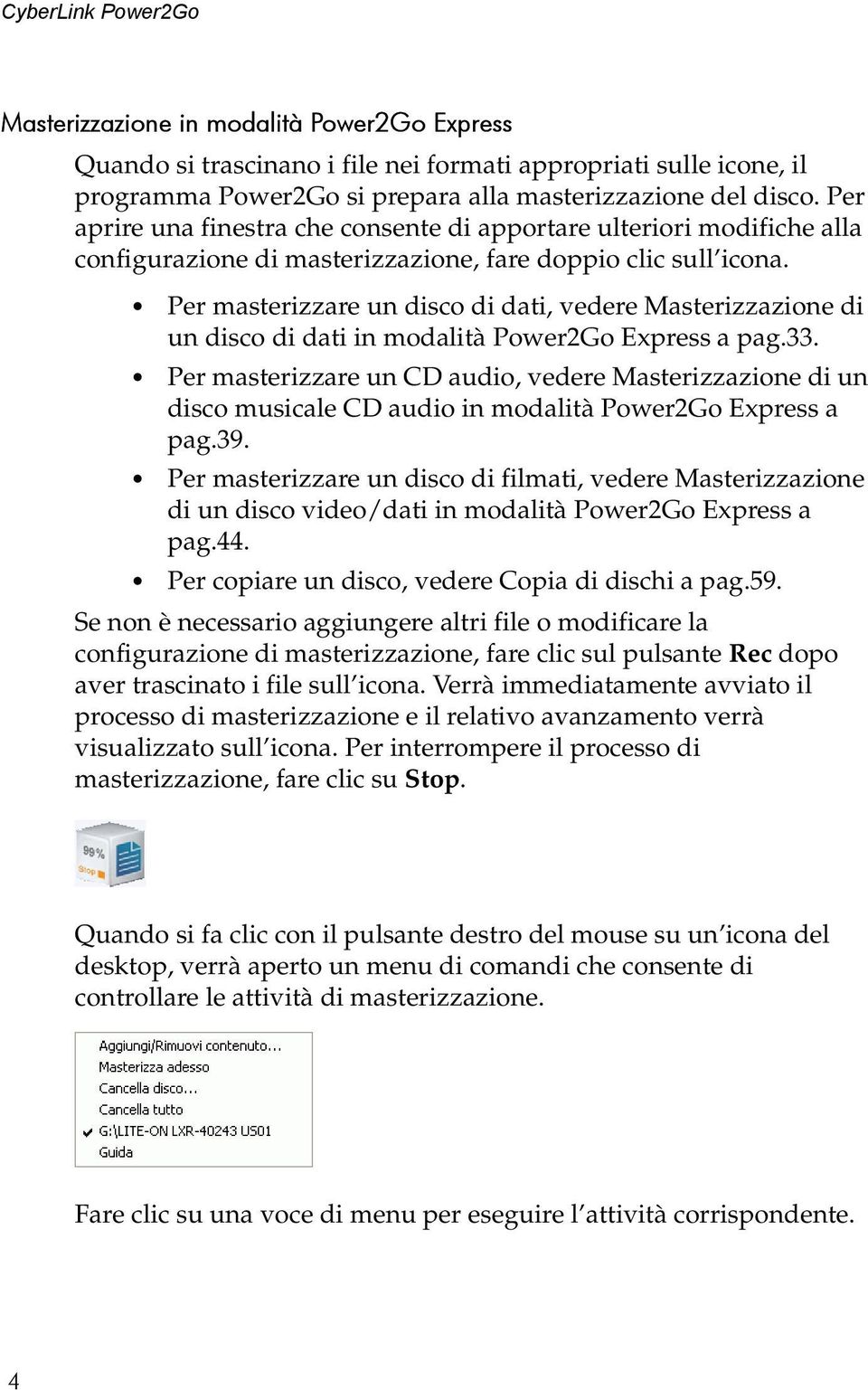 Per masterizzare un disco di dati, vedere Masterizzazione di un disco di dati in modalità Power2Go Express a pag.33.